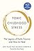 Toxic Childhood Stress The Legacy of Early Trauma and How to Heal