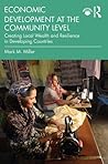 Economic Development at the Community Level: Creating Local Wealth and Resilience in Developing Countries