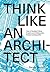 Think Like an Architect: How to Develop Critical, Creative and Collaborative Problem-Solving Skills