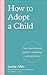 How to Adopt a Child: Your step-by-step guide to adopting and parenting