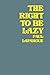 The Right To Be Lazy by Paul Lafargue The Right To Be Lazy by Paul Lafargue