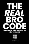 The Real Bro Code: The essential guide for dudes on how to be a bro