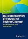 Friedrich List: Persönliche Begegnungen mit berühmten Zeitzeugen: Seine bedeutendsten Gönner und Widersacher (German Edition)