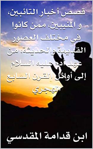 قصص أخبار التائبين، و المنيبين، ممن كانوا في مختلف العصور القديمة والحديثة، من عهد آدم عليه السلام إلى أوائل القرن السابع  الهجري (Kindle Edition)