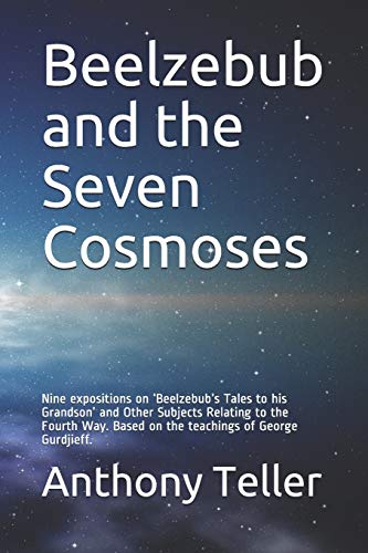 Beelzebub and the Seven Cosmoses: Nine expositions on ‘Beelzebub’s Tales to his Grandson’ and Other Subjects Relating to the Fourth Way. Based on the teachings of George Gurdjieff. (Paperback)