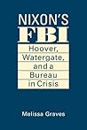 Nixon's FBI: Hoover, Watergate, and a Bureau in Crisis Nixon's FBI: Hoover, Watergate, and a Bureau in Crisis