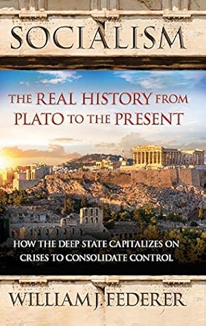 Socialism – The Real History from Plato to the Present: How the Deep State Capitalizes on Crises to Consolidate Control