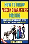 How To Draw Frozen Characters For Kids: The Ultimate Guide For Children To Drawing 13 Cute Frozen Characters In An Easy Way. How To Draw Frozen Characters For Kids: The Ultimate Guide For Children To Drawing 13 Cute Frozen Characters In An Easy Way.