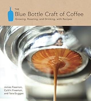The Blue Bottle Craft of Coffee: Growing, Roasting, and Drinking, with Recipes by James Freeman