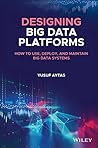 Designing Big Data Platforms: How to Use, Deploy, and Maintain Big Data Systems