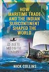 How Maritime Trade and the Indian Subcontinent Shaped the World by Nick Collins