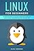 Linux for Beginners: An Introduction to the Linux Operating System for Installation, Configuration and Command Line