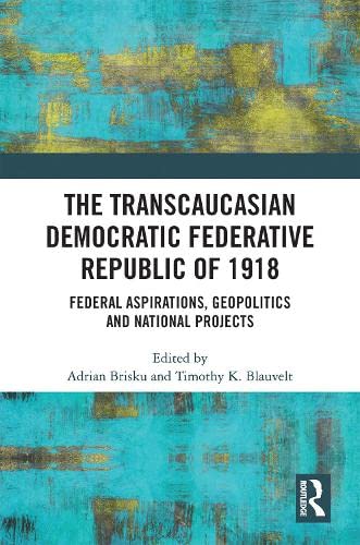 The Transcaucasian Democratic Federative Republic of 1918: Federal Aspirations, Geopolitics and National Projects (Kindle Edition)