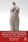 Clay Work and Body Image in Art Therapy: Using Metaphor and Symbolism to Heal