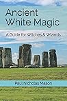 Ancient White Magic: A Guide for Witches & Wizards