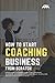 How to Start a Coaching Business From Scratch: Learn How to Start Your Own Coaching Business, Generate Leads and Scale to Million-Dollar Coaching Business