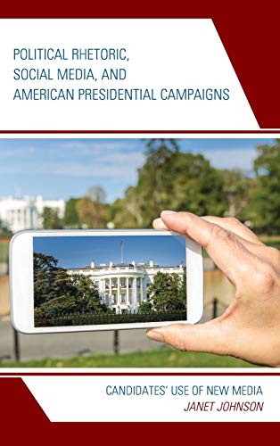 Political Rhetoric, Social Media, and American Presidential Campaigns: Candidates’ Use of New Media (Bloomsbury Studies in Political Communication)