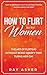 How to Flirt with Women: The Art of Flirting Without Being Creepy That Turns Her On! How to Approach, Talk to & Attract Women (Dating Advice for Men)
