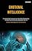 Emotional Intelligence: A Practical Guide To Improve Your Social Skills, Relationships And Boost Your EQ To Develop Leadership In Your Life (A Guide To Feeling Happy And Free From Concerns)
