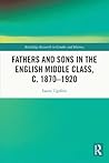Fathers and Sons in the English Middle Class, C. 1870-1920