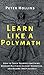 Learn Like a Polymath: How to Teach Yourself Anything, Develop Multidisciplinary Expertise, and Become Irreplaceable