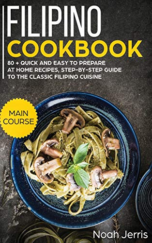 Filipino Cookbook: MAIN COURSE - 80 + Quick and Easy to Prepare at Home Recipes, Step-By-step Guide to the Classic Filipino Cuisine (Hardcover)
