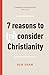 7 Reasons to (Re)Consider Christianity by Ben Shaw