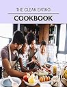The Clean Eating Cookbook: Quick & Easy Recipes to Boost Weight Loss that Anyone Can Cook