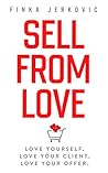 Sell From Love: Love Yourself. Love Your Client. Love Your Offer. Sell From Love: Love Yourself. Love Your Client. Love Your Offer.