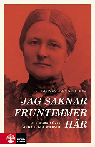 Jag saknar fruntimmer här : en biografi över Anna Bugge Wicksell (Hardcover)