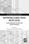 Reporting Global while being Local: Local Producers of News for Distant Audiences (Journalism Studies)