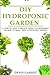 DIY Hydroponic Garden: A step by step complete guide for beginners on how to build their hydroponic garden