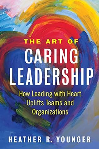 The Art of Caring Leadership: How Leading with Heart Uplifts Teams and Organizations