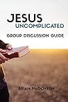 Jesus Uncomplicated: Group Discussion Guide Jesus Uncomplicated: Group Discussion Guide