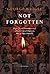 Not Forgotten: Elegies for, and Reminiscences of, a Diverse Cast of Characters, Most of Them Admirable