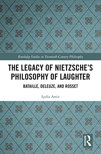 The Legacy of Nietzsche’s Philosophy of Laughter: Bataille, Deleuze, and Rosset (Routledge Studies in Twentieth-Century Philosophy)