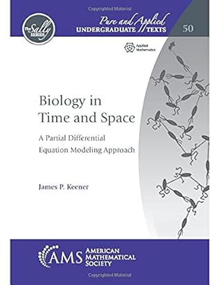Biology in Time and Space: A Partial Differential Equation Modeling Approach (Pure and Applied Undergraduate Texts, 50)