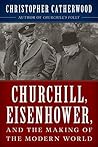 Churchill, Eisenhower, and the Making of the Modern World by Christopher Catherwood