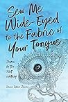 Sew Me Wide-Eyed to the Fabric of Your Tongue Poems for the 2... by Dennis Collins Johnson