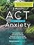 ACT with Anxiety: An Acceptance and Commitment Therapy Workbook to Get You Unstuck from Anxiety and Enrich Your Life