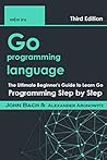 Go programming language: The Ultimate Beginner's Guide to Learn Go Programming Step by Step
