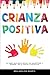 Crianza Positiva: La mejor guía para educar con amabilidad y firmeza - De la teoría a la práctica (Spanish Edition)