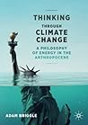 Thinking Through Climate Change: A Philosophy of Energy in the Anthropocene