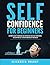 Self-Confidence for Beginners: Ultimate Guide to Increase Self-Discipline, Build Self-Confidence, Develop High Self-Esteem, and Realize Your Value