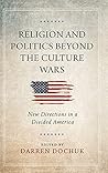Religion and Politics Beyond the Culture Wars: New Directions in a Divided America Religion and Politics Beyond the Culture Wars: New Directions in a Divided America