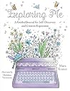 Exploring Me: A Guided Journal for Self-Discovery and Creative Expression Exploring Me: A Guided Journal for Self-Discovery and Creative Expression