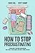 How to Stop Procrastinating: A Proven Guide to Overcome Procrastination, Cure Laziness & Perfectionism, Using Simple 5-Minute Practices