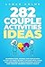 282 Couple Activities Ideas: An Inspirational Journal for Couples with Bucket List Ideas, Quizzes, Cute Date Ideas, Games and Adventures, to Build Emotional Intimacy and Create Shared Couple Goals