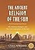The Ancient Religion of the Sun: The Wisdom Bringers and The Lost Civilization of the Sun