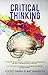 Critical Thinking: The Beginners User Manual to Improve Your Communication and Self Confidence Skills Everyday. The Tools and The Concepts for Problem Solving and Decision Making.